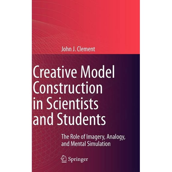 Creative Model Construction in Scientists and Students: The Role of Imagery, Analogy, and Mental Simulation, (Hardcover)