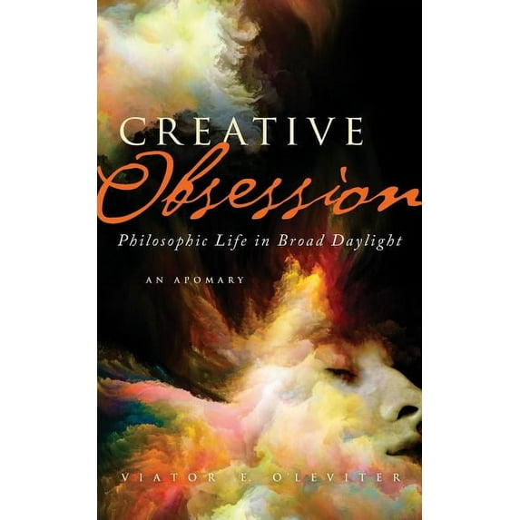 Creative Obsession (1st Ed.): Philosophic Life in Broad Daylight: An Apomary, (Paperback)
