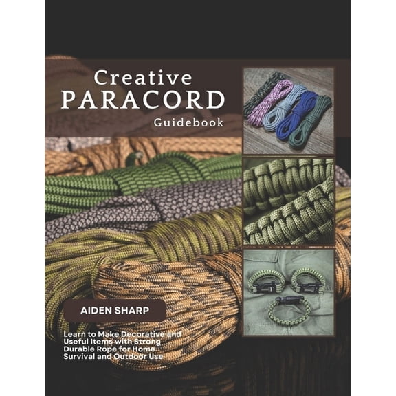 Creative Paracord Guidebook: Learn to Make Decorative and Useful Items with Strong Durable Rope for Home Survival and Ou, (Paperback)