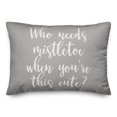 thumbnail image 1 of Creative Products Who Needs Mistletoe When You're This Cute? in Gray 14x20 Spun Poly Pillow, 1 of 2