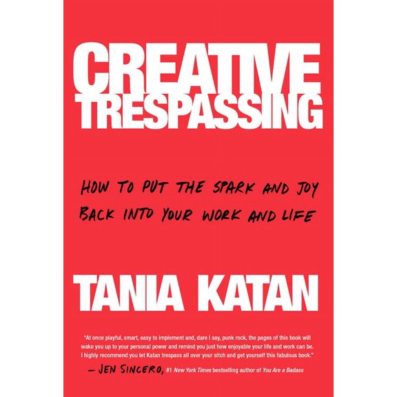 Creative Trespassing : How to Put the Spark and Joy Back into Your Work and Life