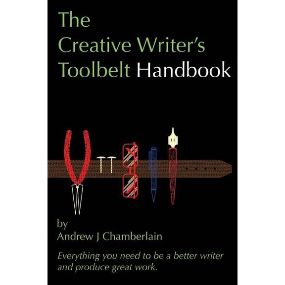 The Creative Writer's Toolbelt Handbook: Everything you need to be a better writer and produce great work, (Paperback)
