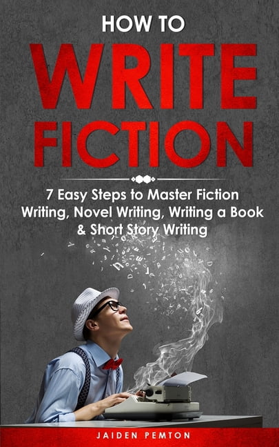 Creative Writing How to Write Fiction: 7 Easy Steps to Master Fiction ...