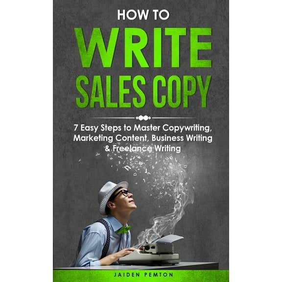 Creative Writing How to Write Sales Copy: 7 Easy Steps to Master Copywriting, Marketing Content, Business Writing & Freelance Writing, Book 4, (Paperback)