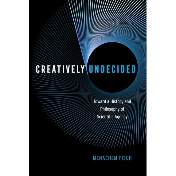 Creatively Undecided : Toward a History and Philosophy of Scientific Agency (Hardcover)