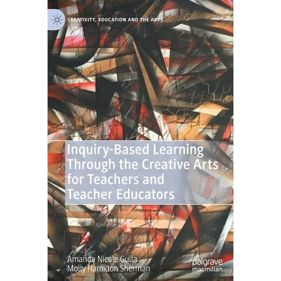 Creativity, Education and the Arts Inquiry-Based Learning Through the Creative Arts for Teachers and Teacher Educators, (Hardcover)