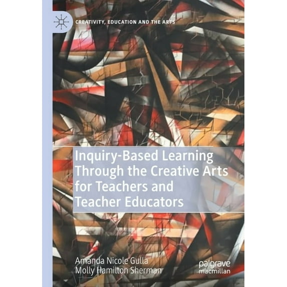 Creativity, Education and the Arts Inquiry-Based Learning Through the Creative Arts for Teachers and Teacher Educators, (Paperback)