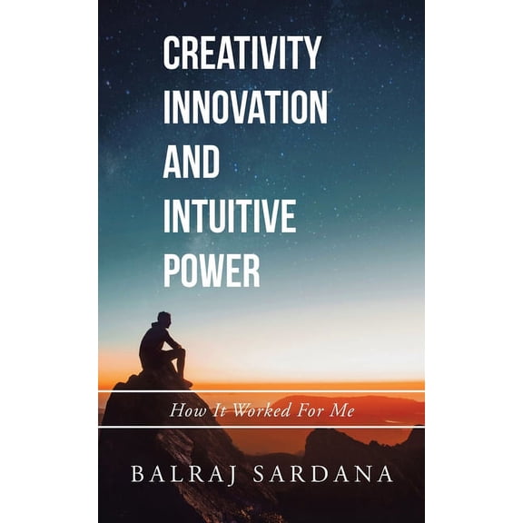 Creativity Innovation and Intuitive Power: How It Worked for Me, (Paperback)
