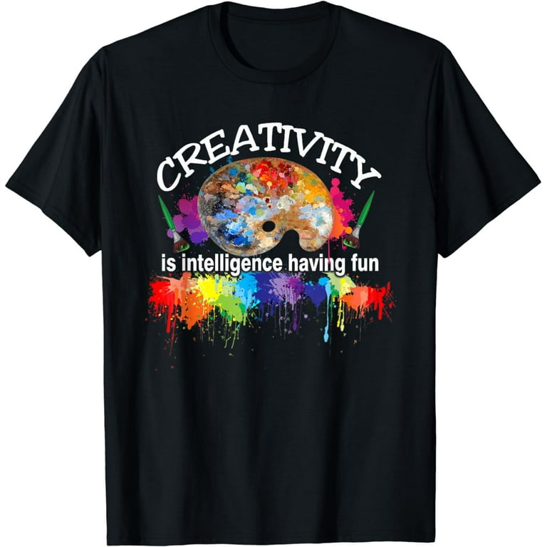 Creativity Is Intelligence Having Fun Colorful Art T-Shirt Creativity Is Intelligence Having Fun Colorful Art T-Shirt
