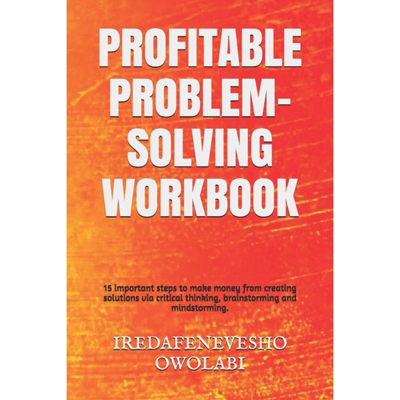 Creativity: Profitable Problem-Solving Workbook : 15 important steps to make money from creating solutions via critical thinking, brainstorming and mindstorming. (Series #5) (Paperback)