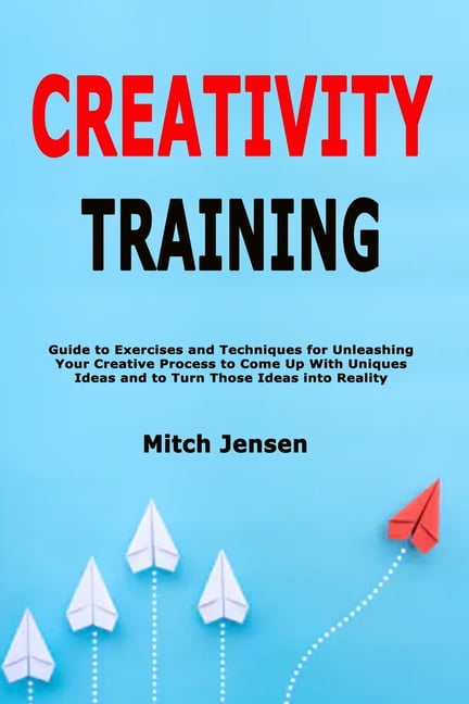 Creativity Training: Guide to Exercises and Techniques for Unleashing ...