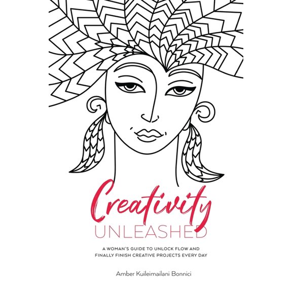 Creativity Unleashed: A Woman's Guide to Unlock Flow and Finally Finish Creative Projects Every Day