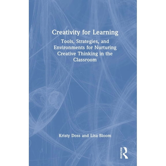 Creativity for Learning: Tools, Strategies, and Environments for Nurturing Creative Thinking in the Classroom, (Hardcover)