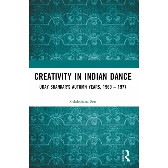 Creativity in Indian Dance: Uday Shankar's Autumn Years, 1960 - 1977, (Paperback)