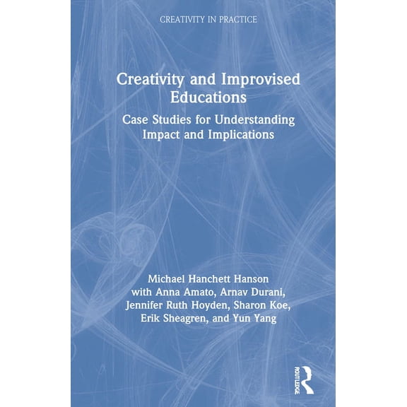 Creativity in Practice Creativity and Improvised Educations: Case Studies for Understanding Impact and Implications, (Hardcover)