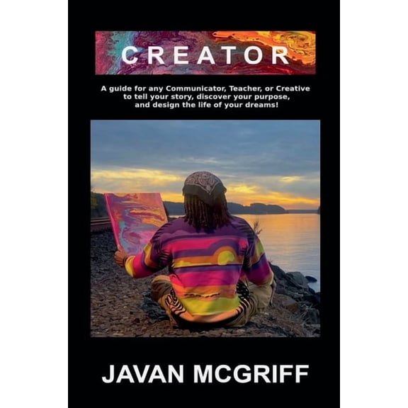 Creator: A Guide For Any Communicator, Teacher, or Creative to Tell Your Story, Discover Your Purpose, and Design The Li, (Paperback)