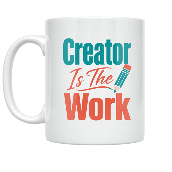 Creator Is The Work Motivational Design - Creator Enthusiast - 11 oz Ceramic Coffee Mug