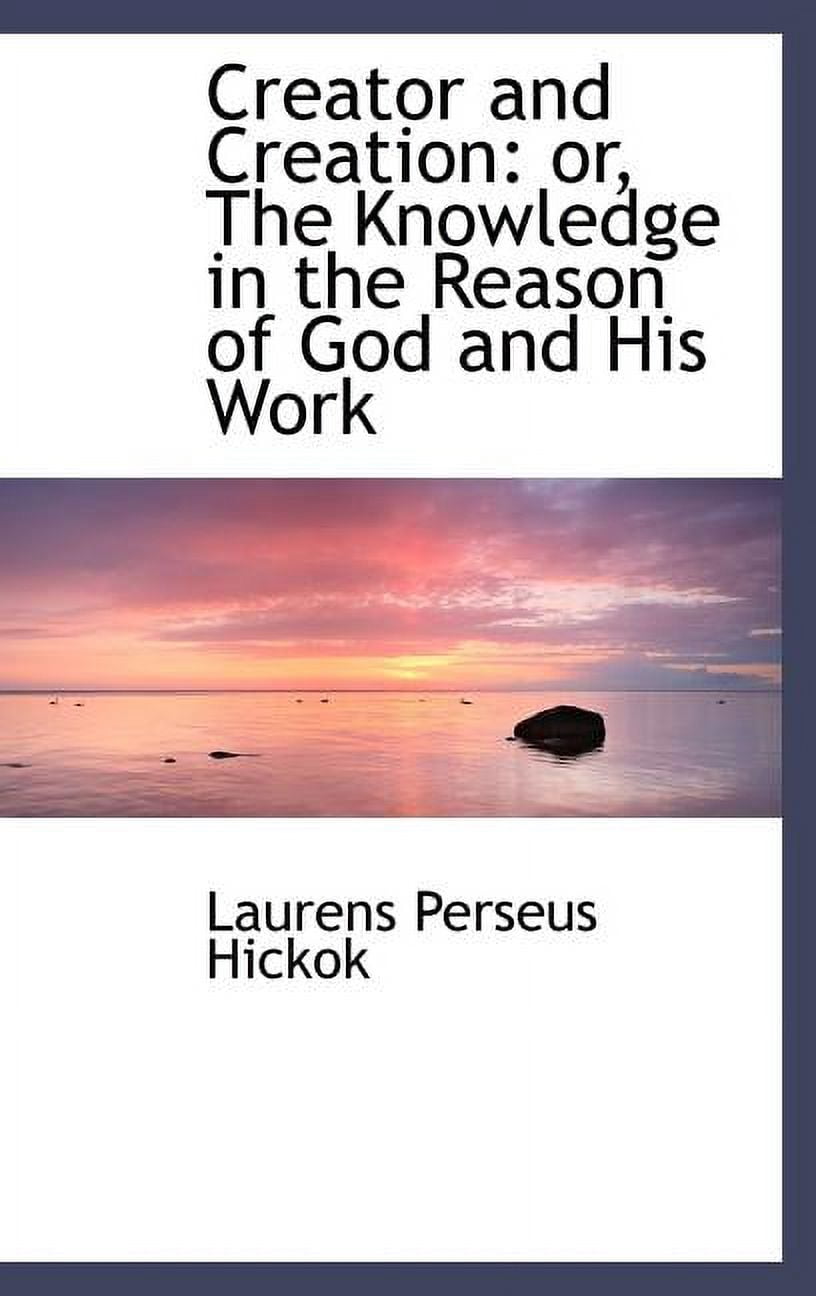 Creator and Creation: Or, the Knowledge in the Reason of God and His Work Hardcover