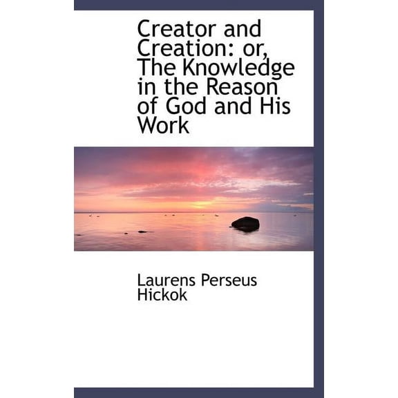 Creator and Creation : Or, the Knowledge in the Reason of God and His Work (Hardcover)