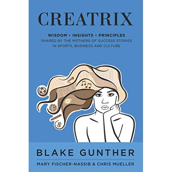 Pre-Owned Creatrix: WISDOM, INSIGHTS AND PRINCIPLES SHARED BY THE MOTHERS OF SUCCESS STORIES IN SPORTS, BUSINESS AND CULTURE Paperback Blake Caccia Gunther
