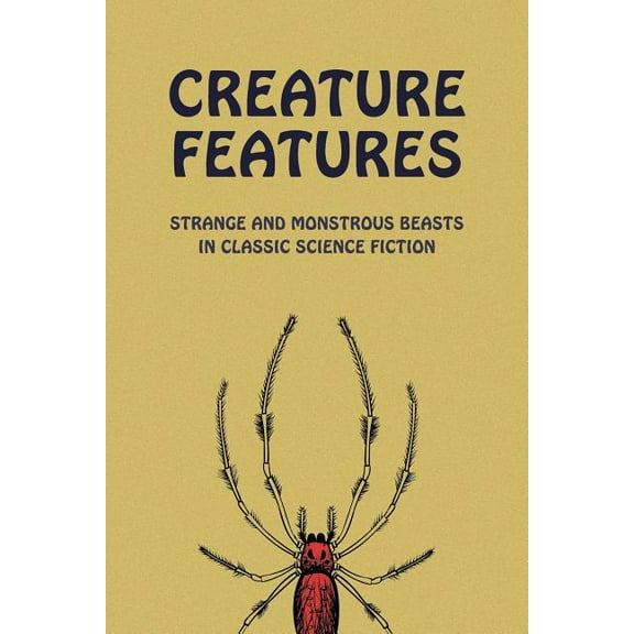 Creature Features: Strange and Monstrous Beasts in Classic Science Fiction, (Paperback)