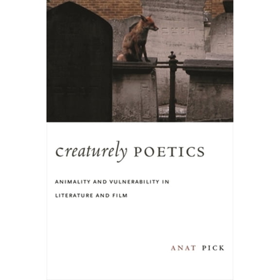 Pre-Owned Creaturely Poetics: Animality and Vulnerability in Literature and Film (Hardcover 9780231147866) by Anat Pick