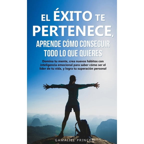Crecimiento Personal El xito te pertenece, aprende cmo conseguir todo lo que quieres: Domina tu mente, crea nuevos hbitos con inteligencia, Book 1, (Paperback)