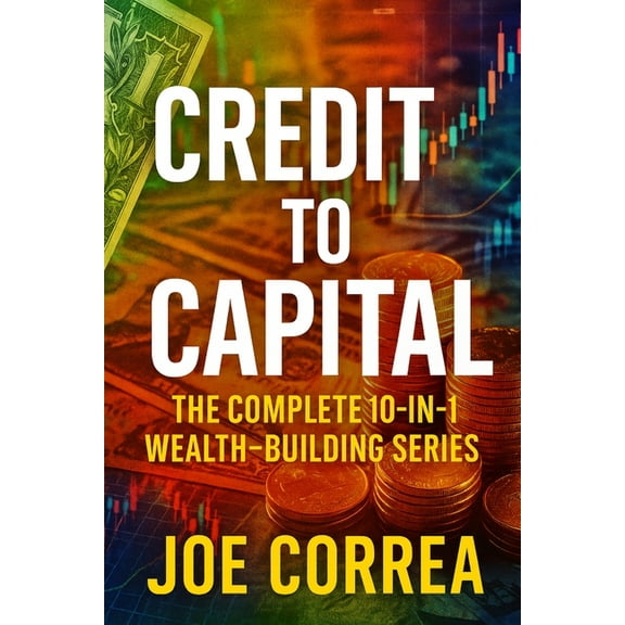 Credit to Capital Credit to Capital: Master Credit, Eliminate Debt, Build Business Funding, and Create Legacy Wealth - All in One Powerful, Book 11, (Paperback)