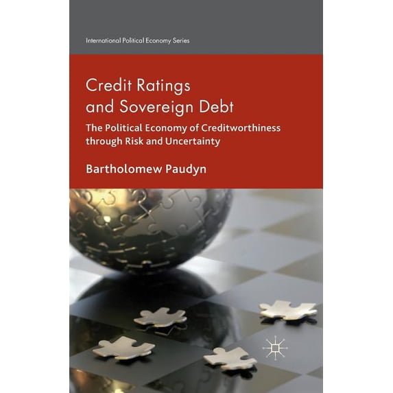 Credit Ratings and Sovereign Debt: The Political Economy of Creditworthiness Through Risk and Uncertainty (2014) (International Political Economy)