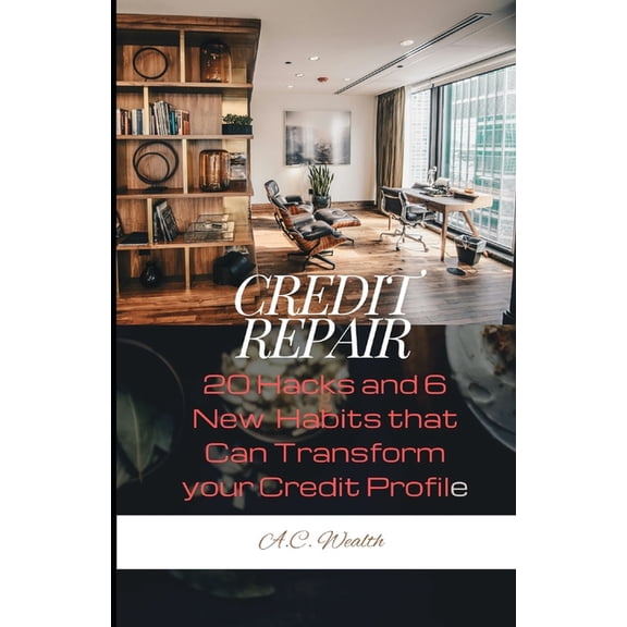 Credit Repair: 20 Hacks & 6 New Habits That Can Transform Your Credit Profile, (Paperback)