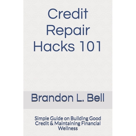 Credit Repair Hacks 101: Simple Guide on Building Good Credit & Maintaining Financial Wellness (Paperback)