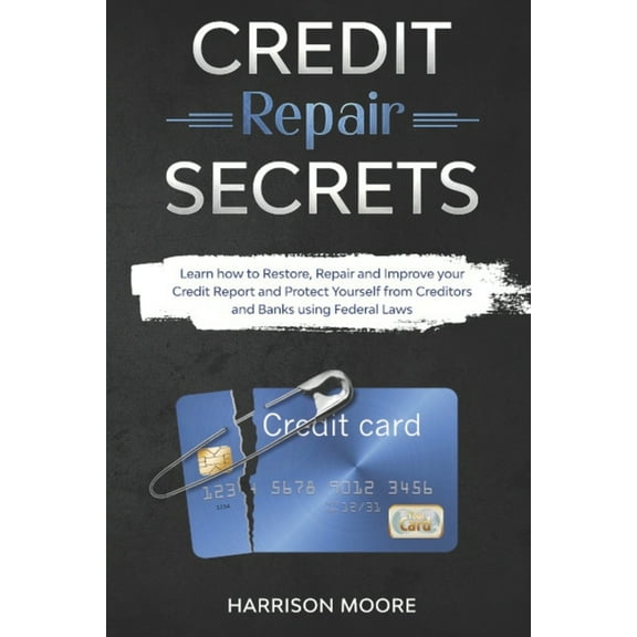 Credit Repair Secrets: Learn how to Restore, Repair and Improve your Credit Report and Protect Yourself from Creditors and Banks using Federal Laws (Paperback)