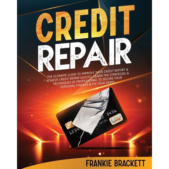 Credit Repair: The Ultimate Guide To Improve Your Credit Report & Achieve Credit Repair Quickly. Learn The Strategies & Techniques of Professional to Secure Your Personal Finance & Fix Your Debts (Pap