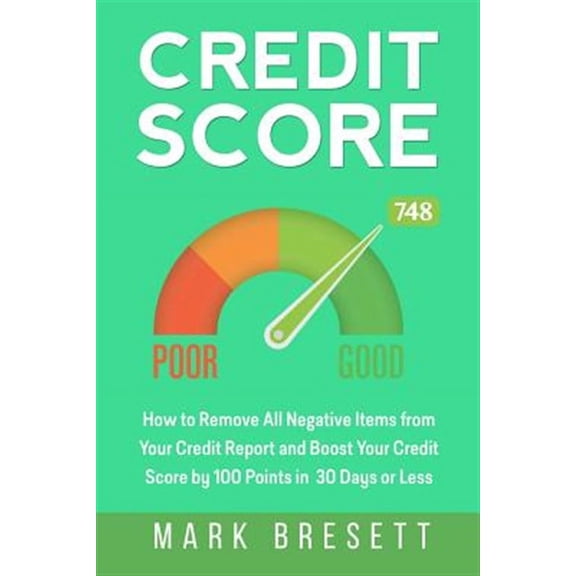 Credit Score: How to Remove All Negative Items from Your Credit Report and Boost Your Credit Score by 100 Points in 30 Days or Less (Paperback)