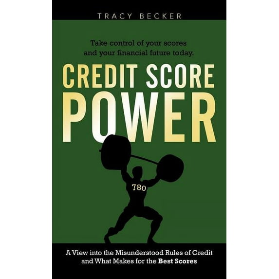 Credit Score Power : A View into the Misunderstood Rules of Credit and What Makes for the Best Scores