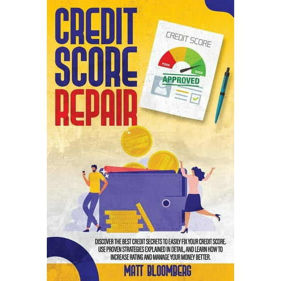 Credit Score Repair: Discover The Best Credit Secrets To Easily Fix Your Credit Score. Use Proven Strategies Explained in Detail, And Learn How To Increase Rating And Manage Your Money Better. (Paperb