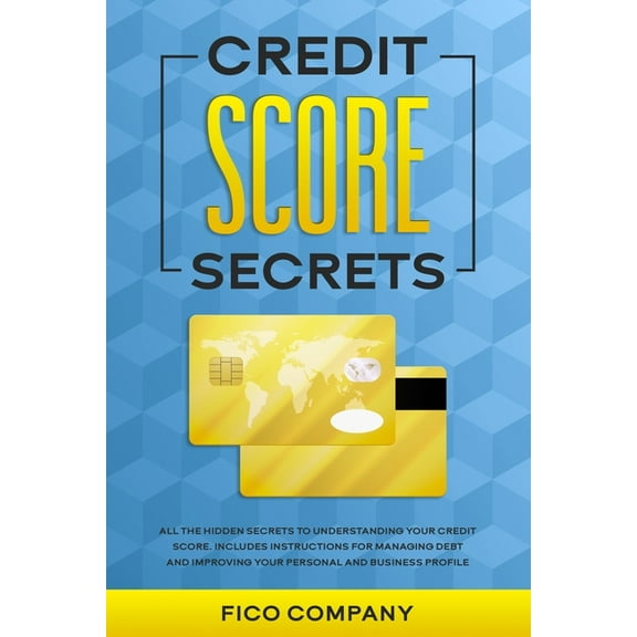 Credit Score Secrets: All the Hidden Secrets to Understanding Your Credit Score. Includes Instructions for Managing Debt