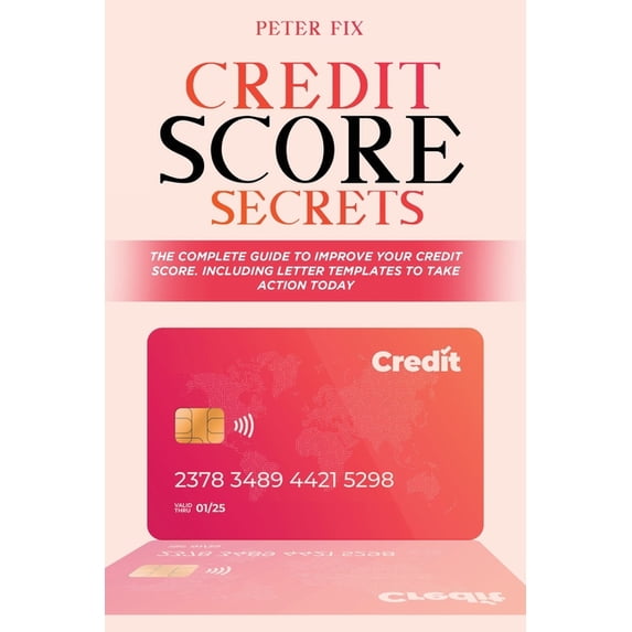 Credit Score Secrets: The Complete Guide to Improve Your Credit Score. Including Letter Templates to Take Action