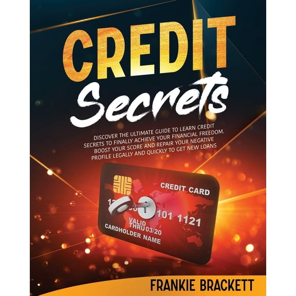 Credit Secrets: Discover The Ultimate Guide to Learn Credit Secrets to Finally Achieve Your Financial Freedom. Boost Your Score and Repair Your Negative Profile Legally and Quickly to Get New Loans (P