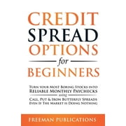 Credit Spread Options for Beginners Turn Your Most Boring Stocks into Reliable Monthly Paychecks using Call, Put & , Paperback