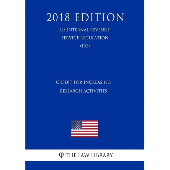 Credit for Increasing Research Activities US Internal Revenue Service Regulation IRS 2018 Edition Paperback 1729690726 9781729690727 The Law Library