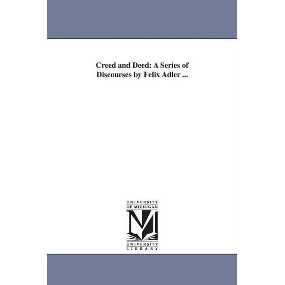 Creed and Deed: A Series of Discourses by Felix Adler ..., (Paperback)