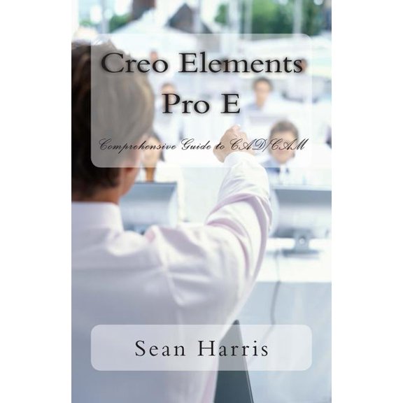 Creo Elements Pro E - Comprehensive Guide to CAD/CAM