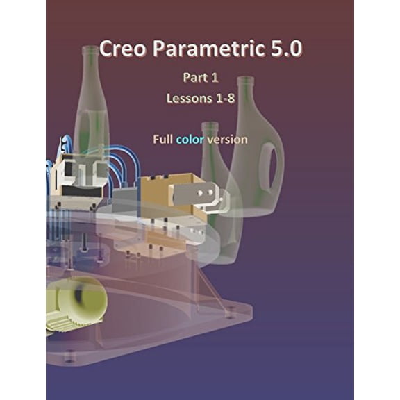 Creo Parametric 5.0 Part 1 Lessons 1-8 : Full color Paperback 1720821208 9781720821205 Louis Gary Lamit