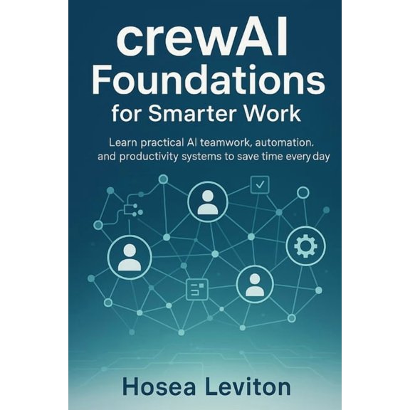 Crewai Foundations for Smarter Work: Learn practical AI teamwork, automation, and productivity systems to save time ever, (Paperback)