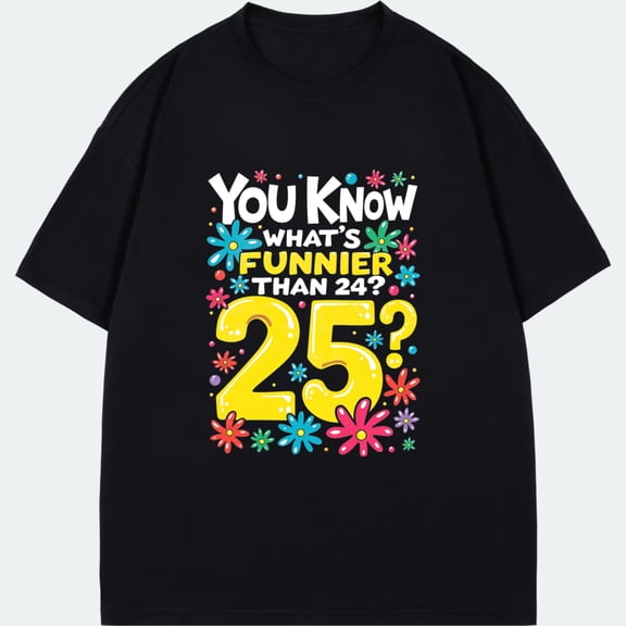 Crewneck T Shirt Black You Know Whats Funnier Than 24 25 Birthday Celebration Party Gift For Men Women Unisex Casual Wear
