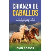 Crianza de caballos La gu a definitiva para la cr a, el entrenamiento y el cuidado de los caballos, Hardcover