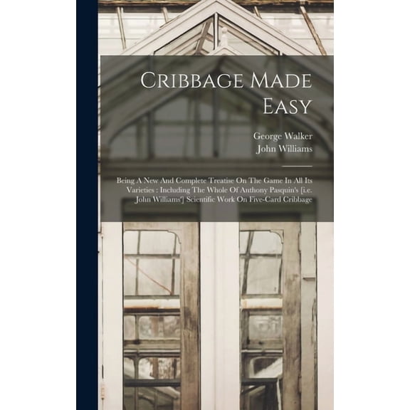 Cribbage Made Easy: Being A New And Complete Treatise On The Game In All Its Varieties: Including The Whole Of Anthony P, (Hardcover)
