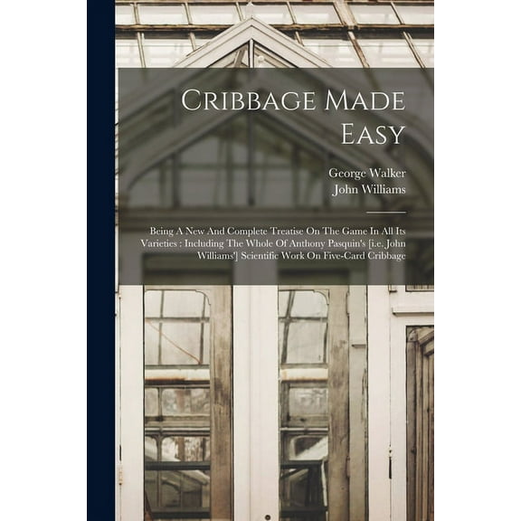 Cribbage Made Easy: Being A New And Complete Treatise On The Game In All Its Varieties: Including The Whole Of Anthony P, (Paperback)