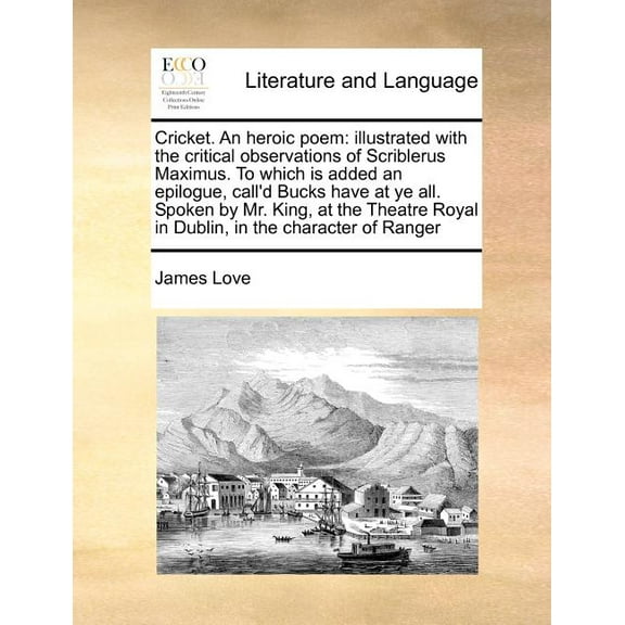 Cricket. an Heroic Poem : Illustrated with the Critical Observations of Scriblerus Maximus. to Which Is Added an Epilogue, Call'd Bucks Have at Ye All. Spoken by Mr. King, at the Theatre Royal in Dublin, in the Character of Ranger (Paperback)